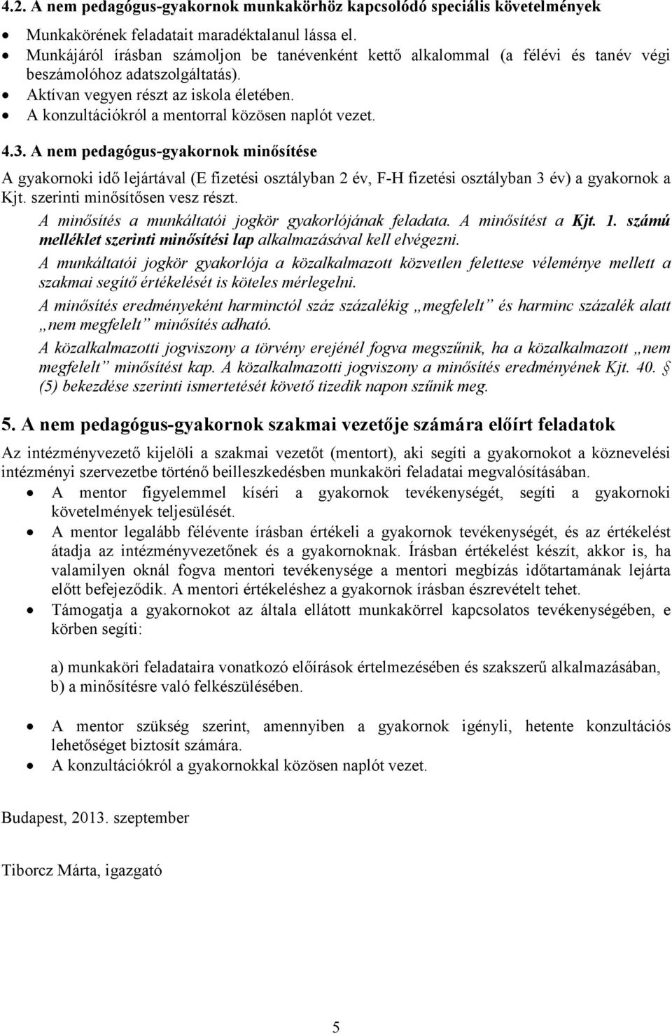 A konzultációkról a mentorral közösen naplót vezet. 4.3. A nem pedagógus-gyakornok minősítése A gyakornoki idő lejártával (E fizetési osztályban 2 év, F-H fizetési osztályban 3 év) a gyakornok a Kjt.