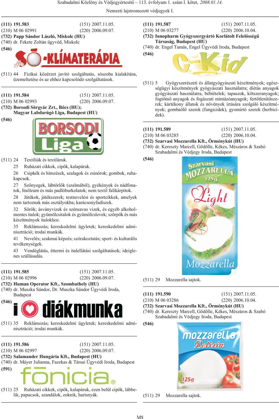 Engel Tamás, Engel Ügyvédi Iroda, (511) 44 Fizikai közérzet javító szolgáltatás, sószoba kialakítása, üzemeltetése és az ehhez kapcsolódó szolgáltatások. 191.584 M 06 02993 (220) 2006.09.07.