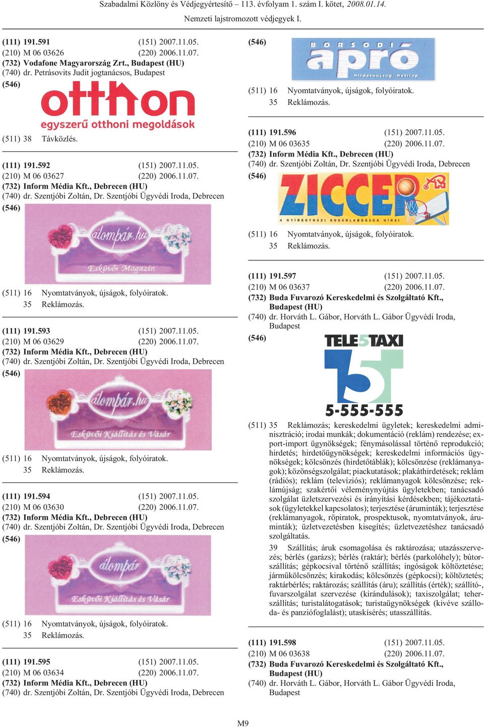 596 M 06 03635 (220) 2006.11.07. Inform Média Kft., Debrecen (HU) dr. Szentjóbi Zoltán, Dr. Szentjóbi Ügyvédi Iroda, Debrecen (511) 16 35 (511) 16 35 191.593 M 06 03629 (220) 2006.11.07. Inform Média Kft., Debrecen (HU) dr. Szentjóbi Zoltán, Dr. Szentjóbi Ügyvédi Iroda, Debrecen (511) 16 35 Nyomtatványok, újságok, folyóiratok.