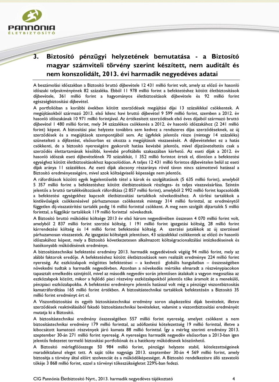 Ebből 11 978 millió forint a befektetéshez kötött életbiztosítások díjbevétele, 361 millió forint a hagyományos életbiztosítások díjbevétele és 92 millió forint egészségbiztosítási díjbevétel.