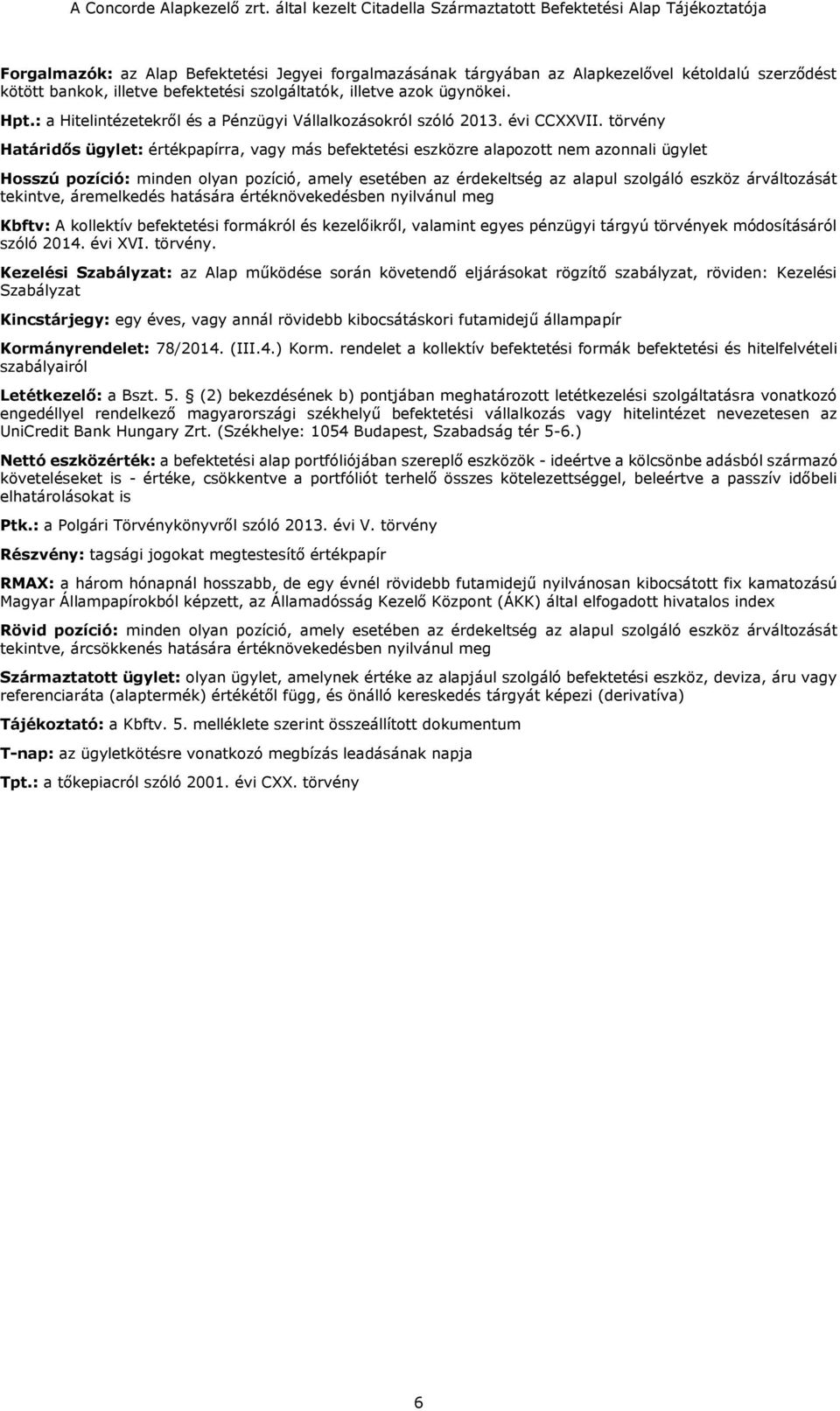 törvény Határidős ügylet: értékpapírra, vagy más befektetési eszközre alapozott nem azonnali ügylet Hosszú pozíció: minden olyan pozíció, amely esetében az érdekeltség az alapul szolgáló eszköz