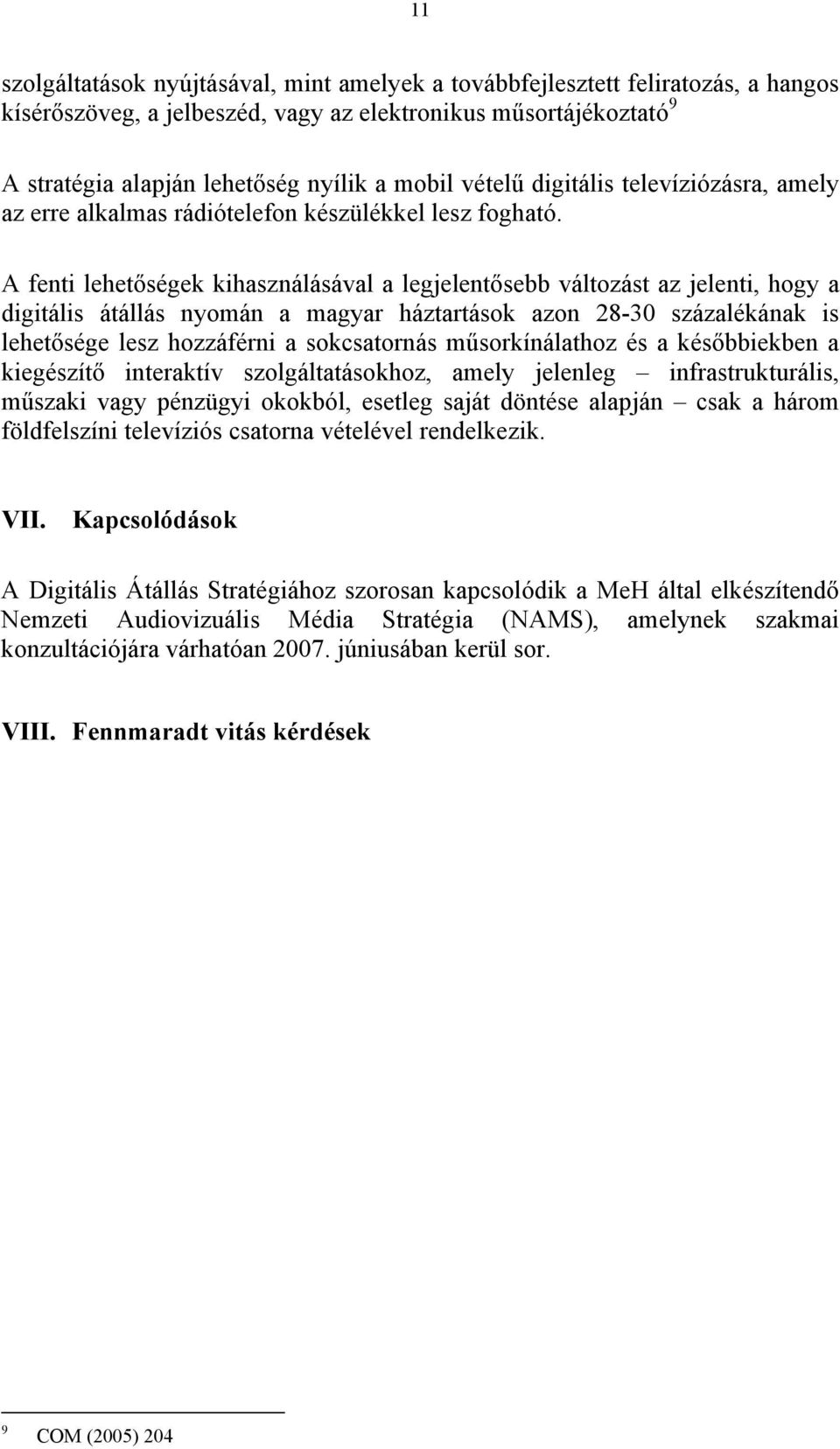 A fenti lehetőségek kihasználásával a legjelentősebb változást az jelenti, hogy a digitális átállás nyomán a magyar háztartások azon 28-30 százalékának is lehetősége lesz hozzáférni a sokcsatornás