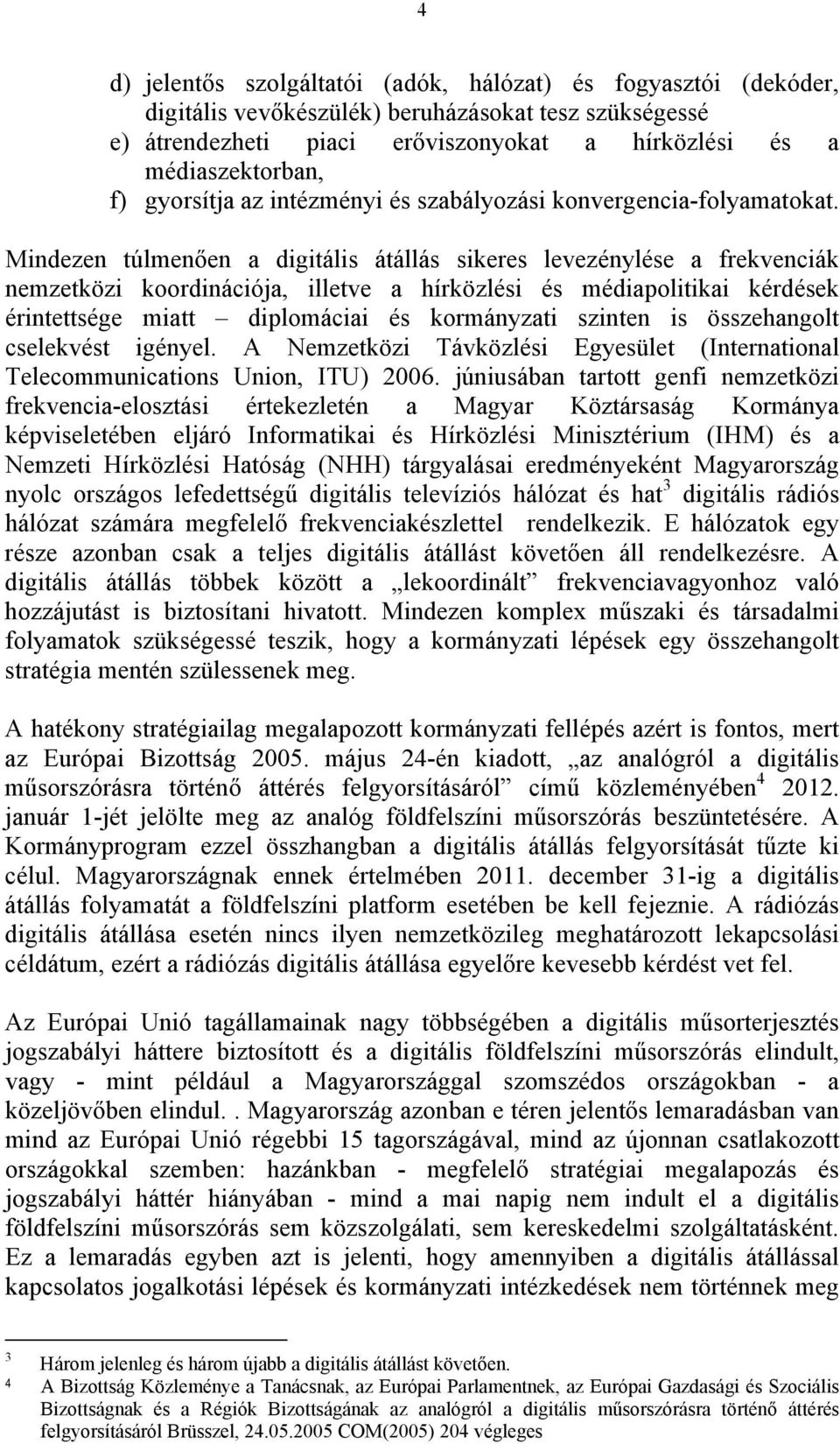 Mindezen túlmenően a digitális átállás sikeres levezénylése a frekvenciák nemzetközi koordinációja, illetve a hírközlési és médiapolitikai kérdések érintettsége miatt diplomáciai és kormányzati