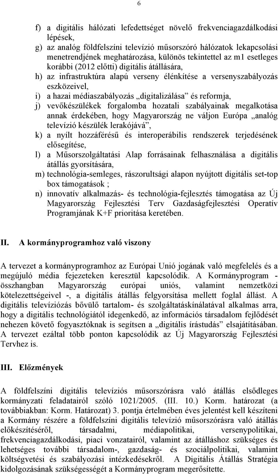 vevőkészülékek forgalomba hozatali szabályainak megalkotása annak érdekében, hogy Magyarország ne váljon Európa analóg televízió készülék lerakójává, k) a nyílt hozzáférésű és interoperábilis