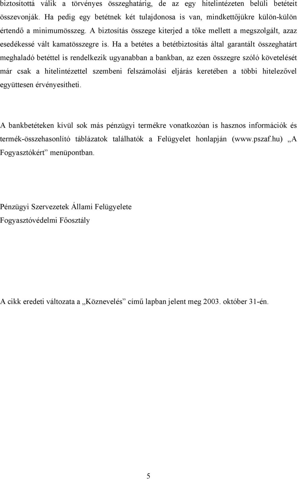 Ha a betétes a betétbiztosítás által garantált összeghatárt meghaladó betéttel is rendelkezik ugyanabban a bankban, az ezen összegre szóló követelését már csak a hitelintézettel szembeni felszámolási