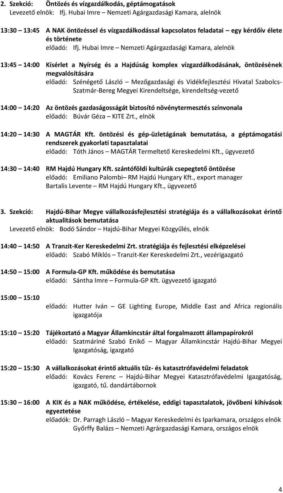 Hubai Imre Nemzeti Agárgazdasági Kamara, alelnök 13:45 14:00 Kísérlet a Nyírség és a Hajdúság komplex vízgazdálkodásának, öntözésének megvalósítására előadó: Szénégető László Mezőgazdasági és