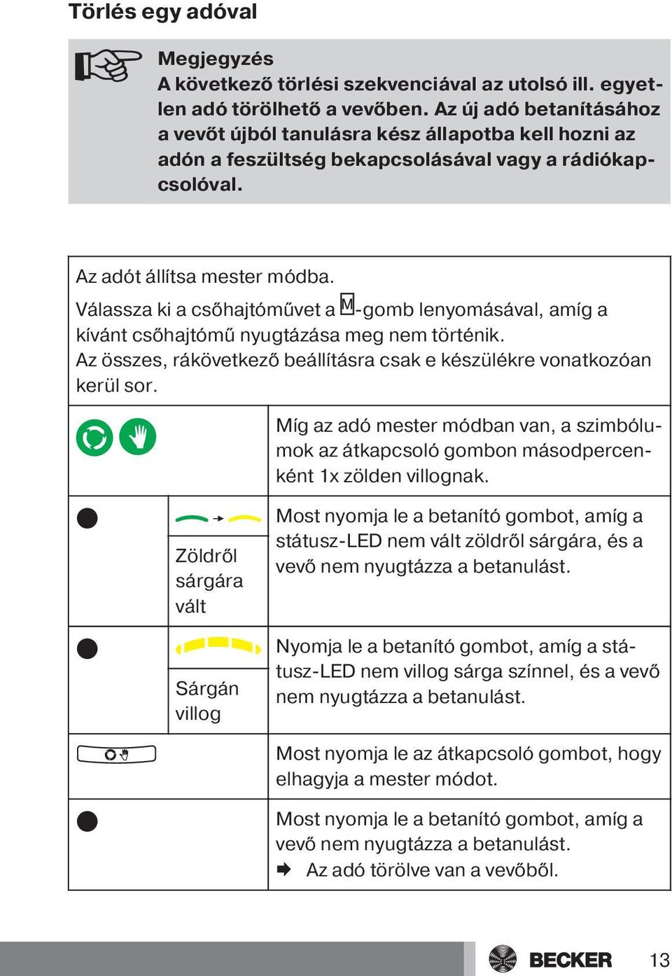 Válassza ki a csőhajtóművet a -gomb lenyomásával, amíg a kívánt csőhajtómű nyugtázása meg nem történik. Az összes, rákövetkező beállításra csak e készülékre vonatkozóan kerül sor.