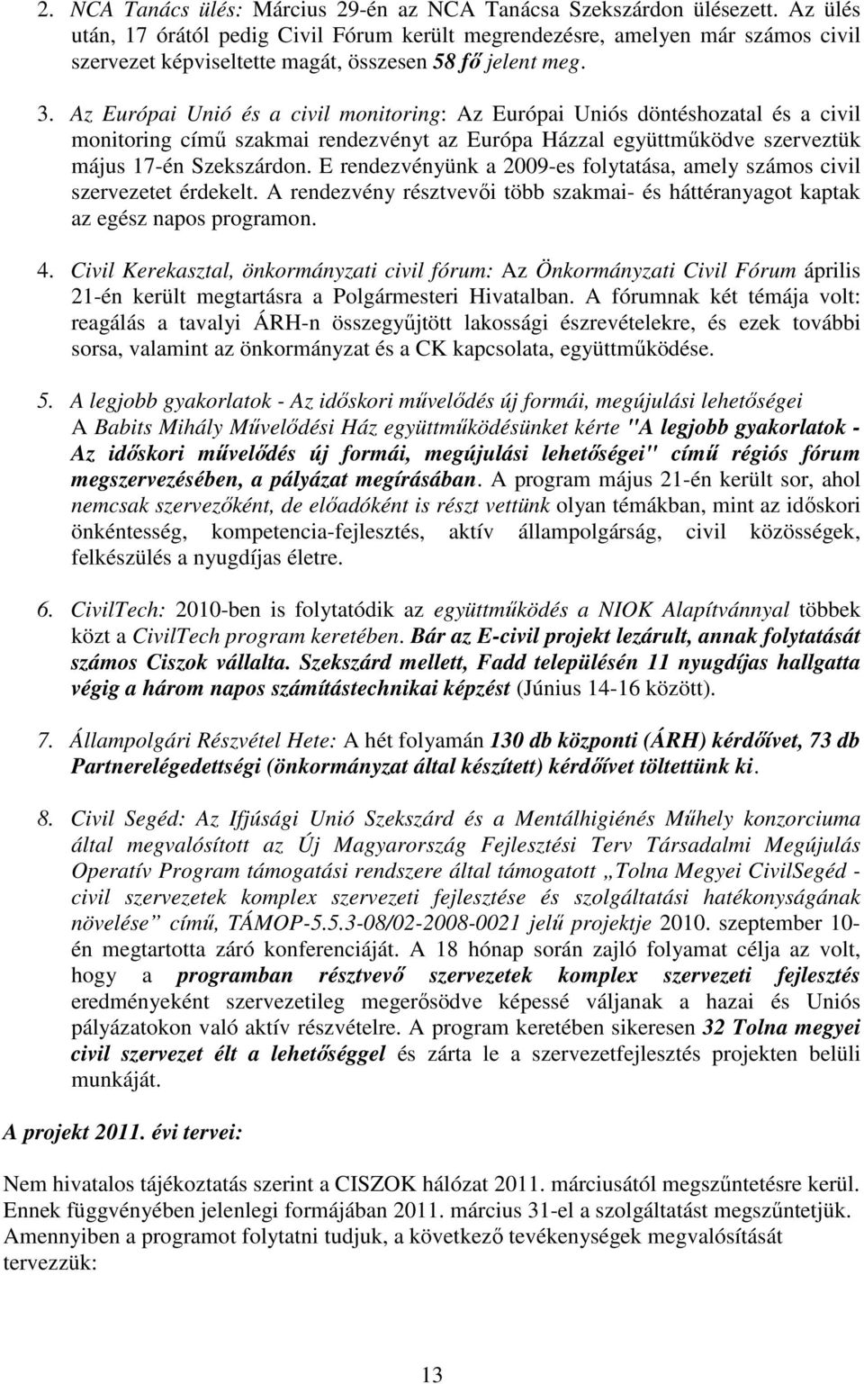 Az Európai Unió és a civil monitoring: Az Európai Uniós döntéshozatal és a civil monitoring címő szakmai rendezvényt az Európa Házzal együttmőködve szerveztük május 17-én Szekszárdon.