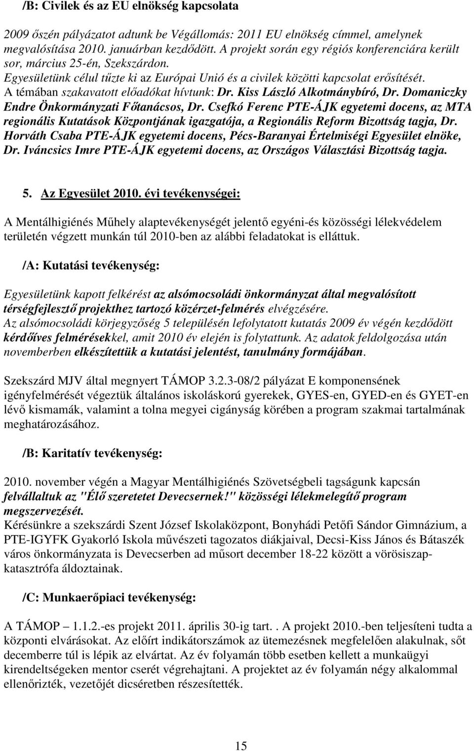 A témában szakavatott elıadókat hívtunk: Dr. Kiss László Alkotmánybíró, Dr. Domaniczky Endre Önkormányzati Fıtanácsos, Dr.