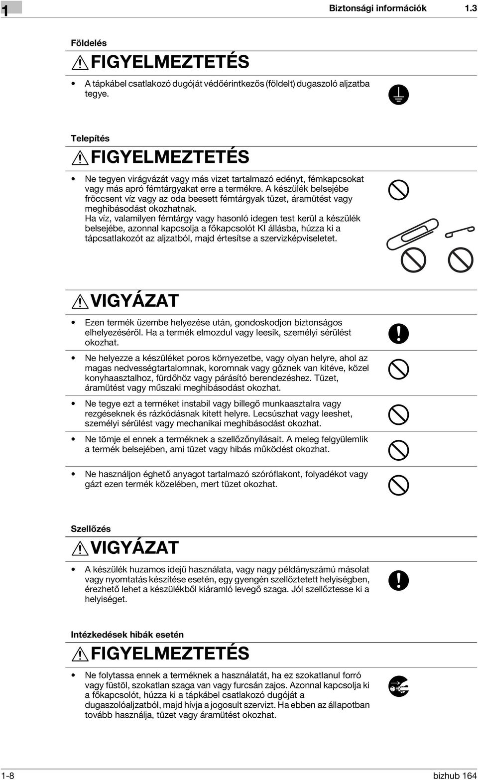 A készülék belsejébe fröccsent víz vagy az oda beesett fémtárgyak tüzet, áramütést vagy meghibásodást okozhatnak.