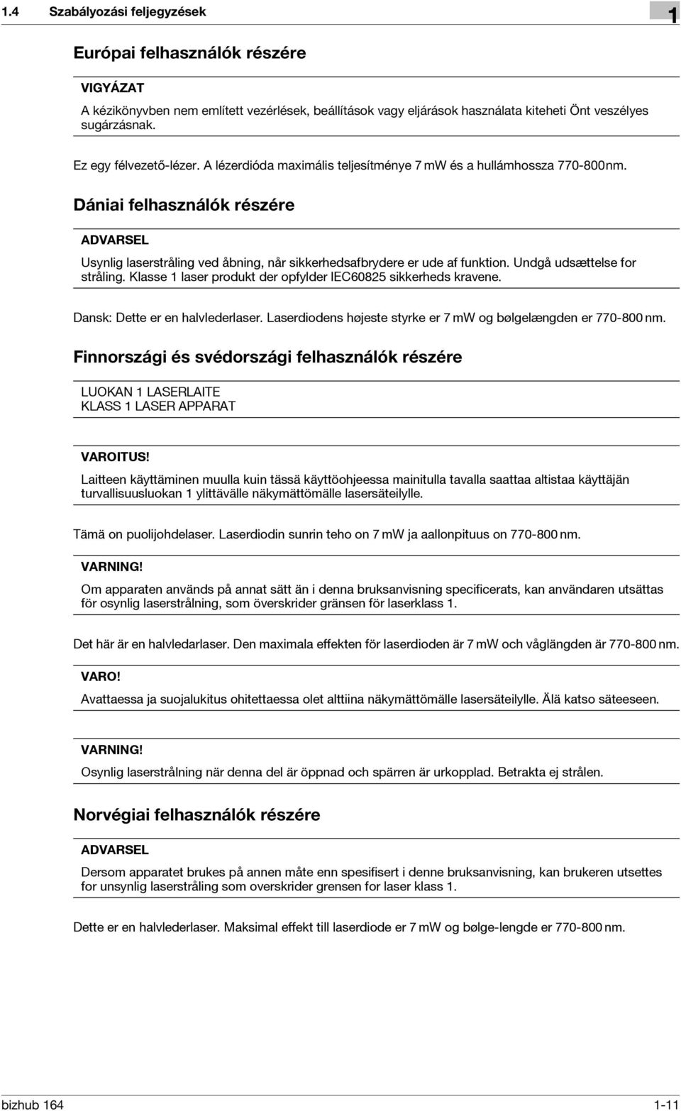 Dániai felhasználók részére ADVARSEL Usynlig laserstråling ved åbning, når sikkerhedsafbrydere er ude af funktion. Undgå udsættelse for stråling.
