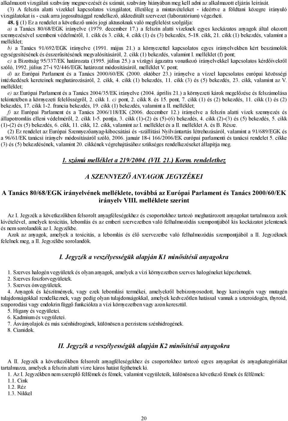 (laboratórium) végezheti. 48. (1) Ez a rendelet a következő uniós jogi aktusoknak való megfelelést szolgálja: a) a Tanács 80/68/EGK irányelve (1979. december 17.