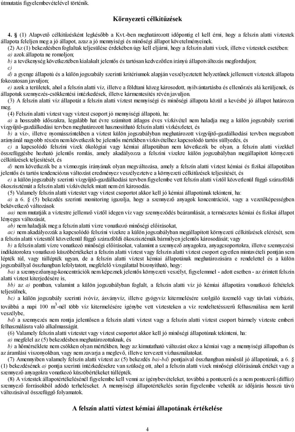 (2) Az (1) bekezdésben foglaltak teljesülése érdekében úgy kell eljárni, hogy a felszín alatti vizek, illetve víztestek esetében: a) azok állapota ne romoljon; b) a tevékenység következtében