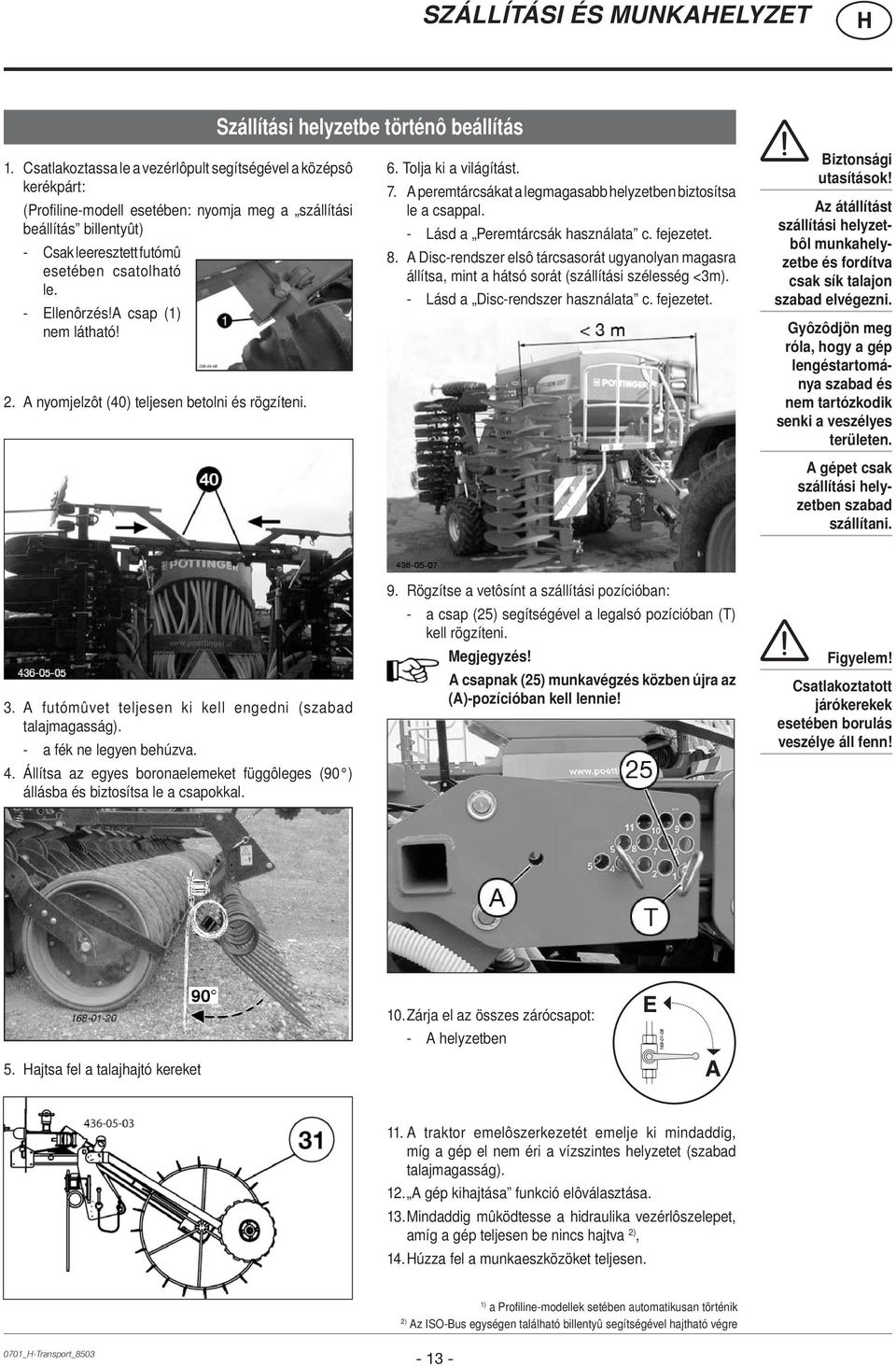 - Ellenôrzés!A csap (1) nem látható! 2. A nyomjelzôt (40) teljesen betolni és rögzíteni. 6. Tolja ki a világítást. 7. A peremtárcsákat a legmagasabb helyzetben biztosítsa le a csappal.