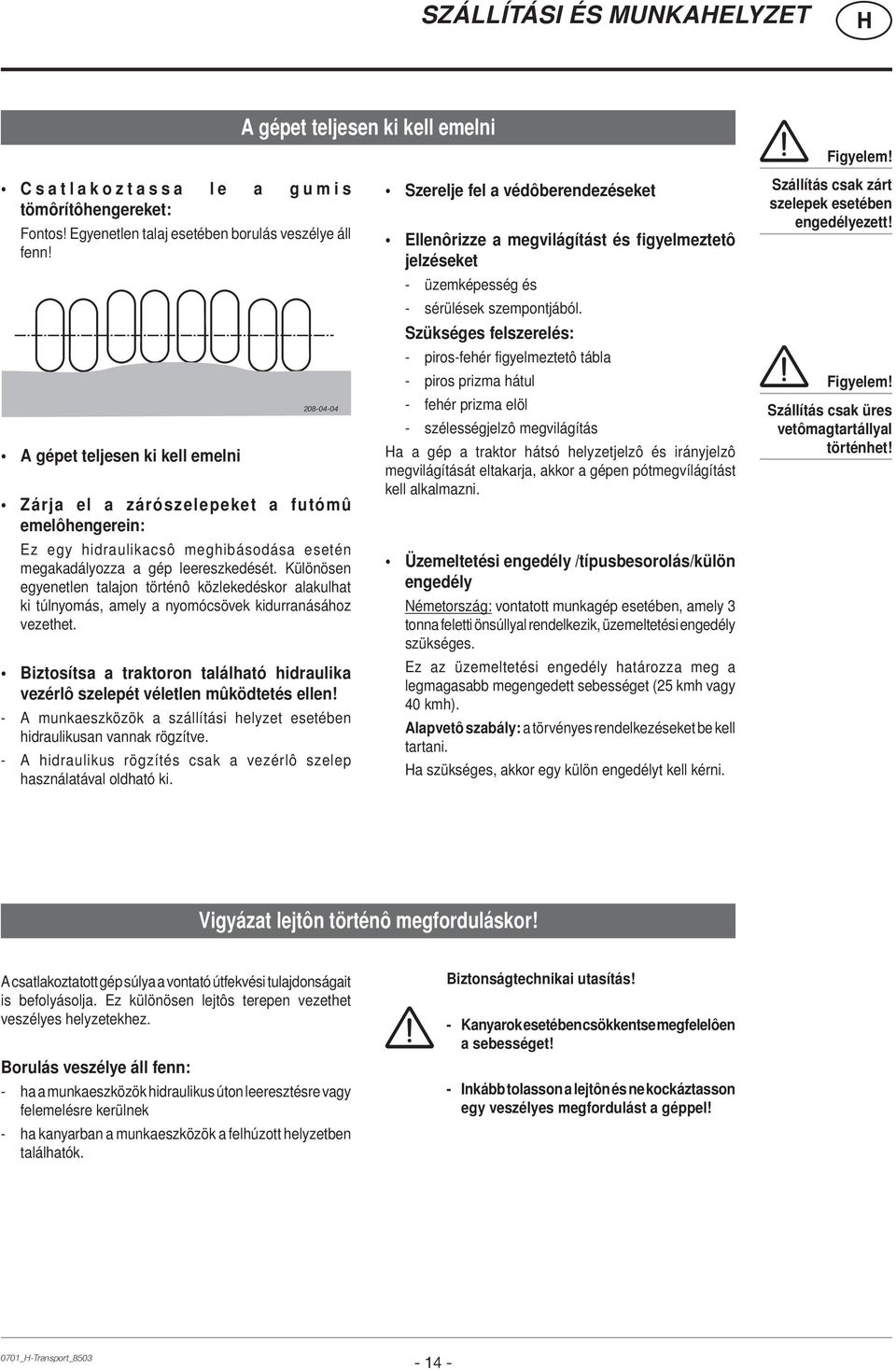 Különösen egyenetlen talajon történô közlekedéskor alakulhat ki túlnyomás, amely a nyomócsövek kidurranásához vezethet.