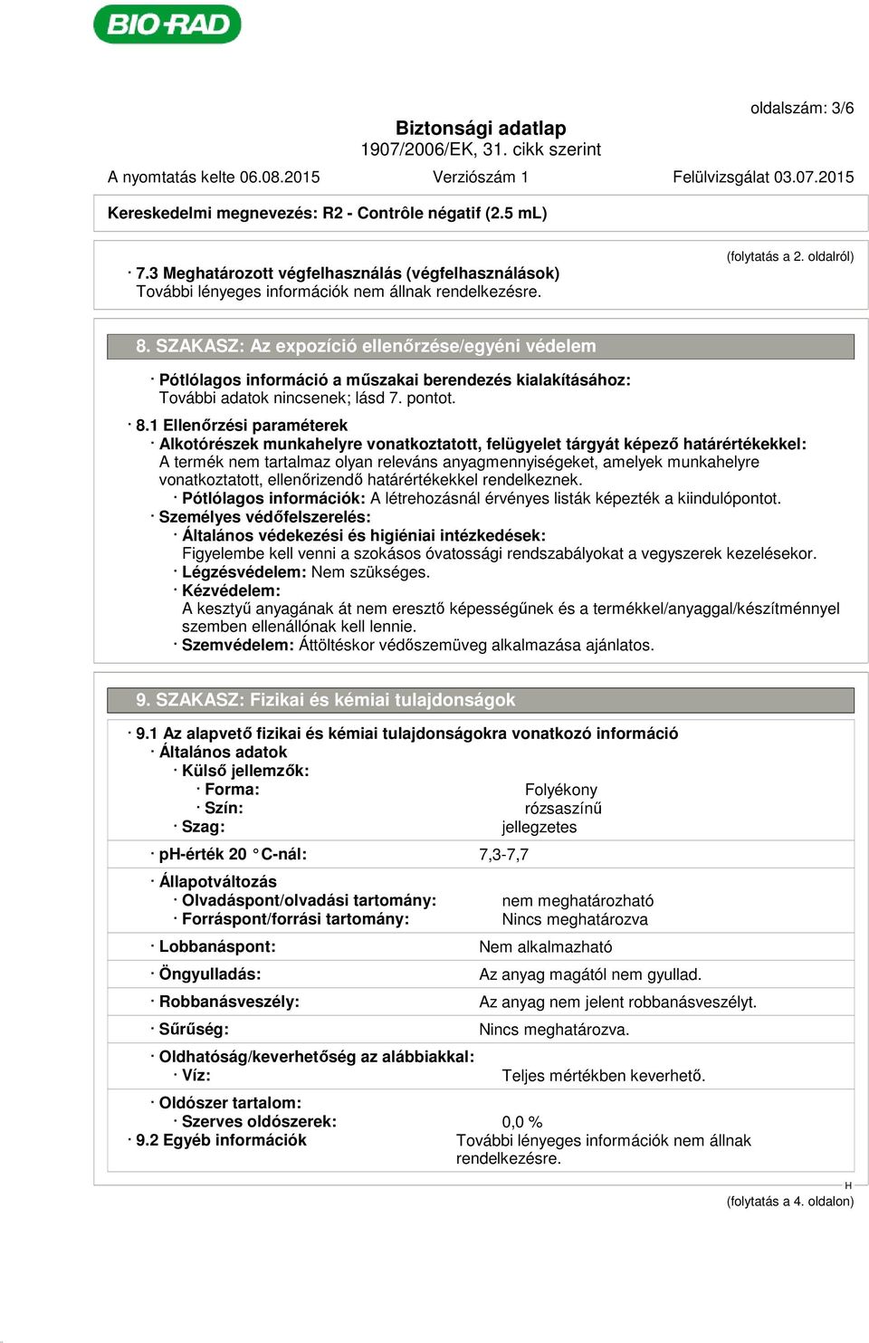 1 Ellenőrzési paraméterek Alkotórészek munkahelyre vonatkoztatott, felügyelet tárgyát képező határértékekkel: A termék nem tartalmaz olyan releváns anyagmennyiségeket, amelyek munkahelyre