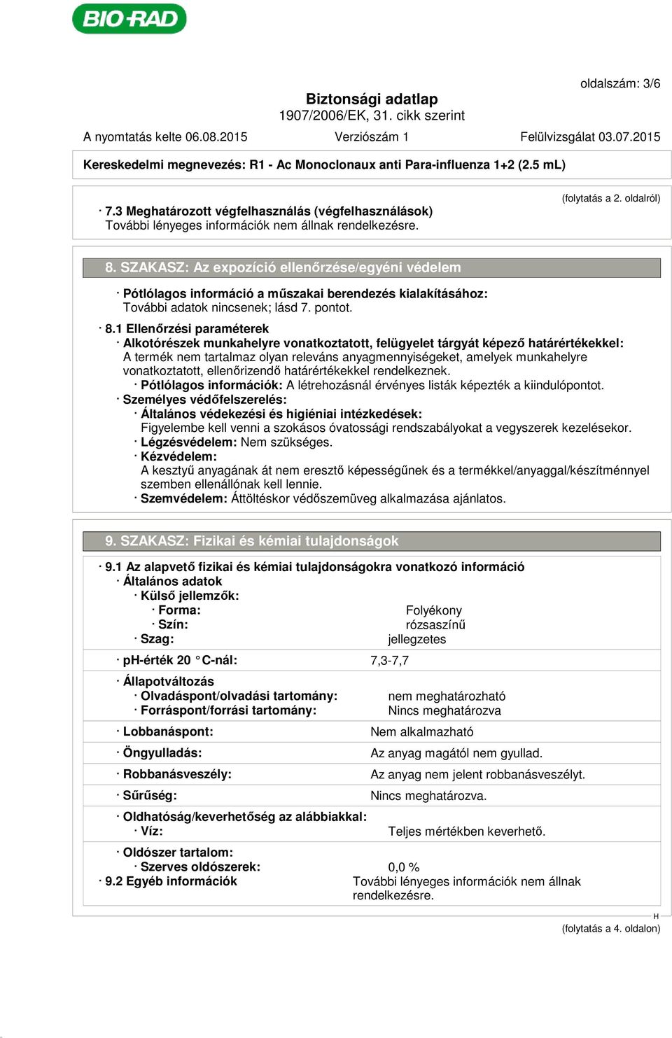 1 Ellenőrzési paraméterek Alkotórészek munkahelyre vonatkoztatott, felügyelet tárgyát képező határértékekkel: A termék nem tartalmaz olyan releváns anyagmennyiségeket, amelyek munkahelyre