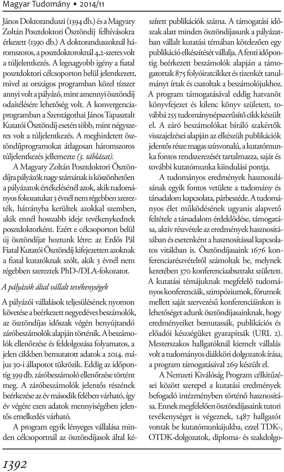 A legnagyobb igény a fiatal posztdoktori célcsoporton belül jelentkezett, mivel az országos programban kö zel tízszer annyi volt a pályázó, mint amennyi odaítélésére lehetőség volt.