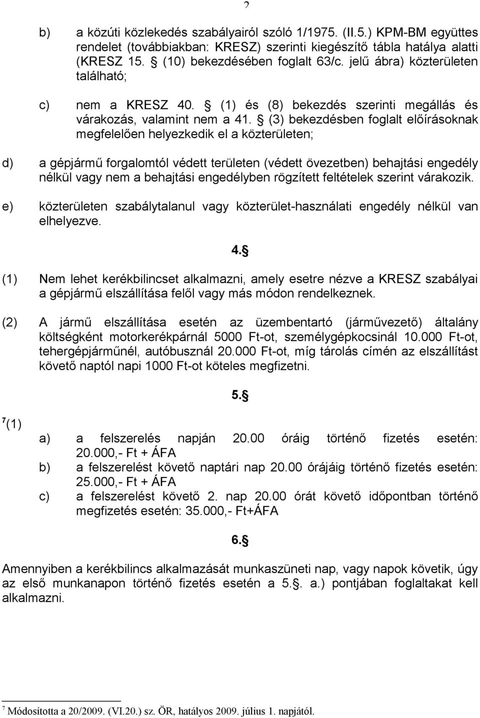 (3) bekezdésben foglalt előírásoknak megfelelően helyezkedik el a közterületen; d) a gépjármű forgalomtól védett területen (védett övezetben) behajtási engedély nélkül vagy nem a behajtási