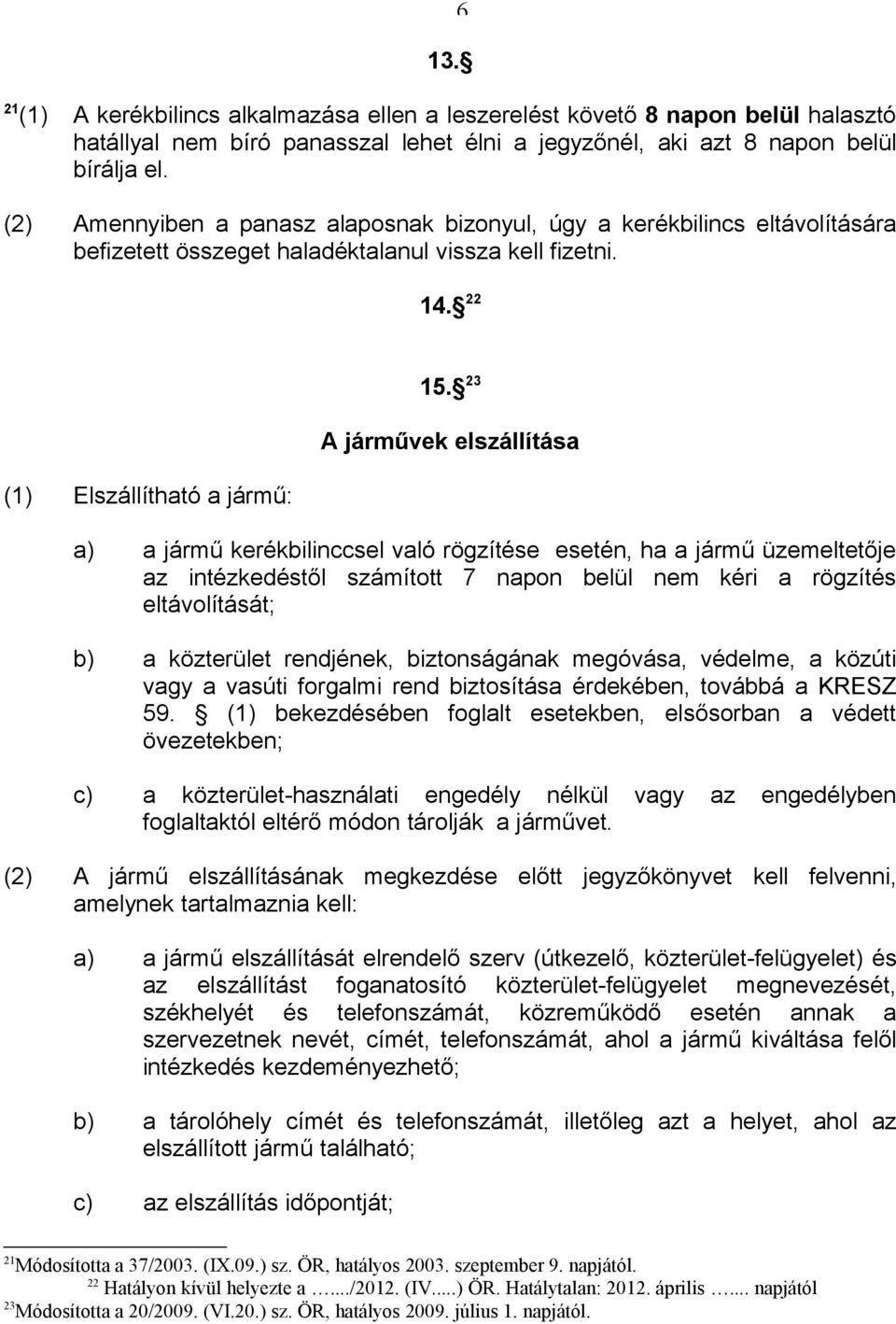 23 A járművek elszállítása a) a jármű kerékbilinccsel való rögzítése esetén, ha a jármű üzemeltetője az intézkedéstől számított 7 napon belül nem kéri a rögzítés eltávolítását; b) a közterület