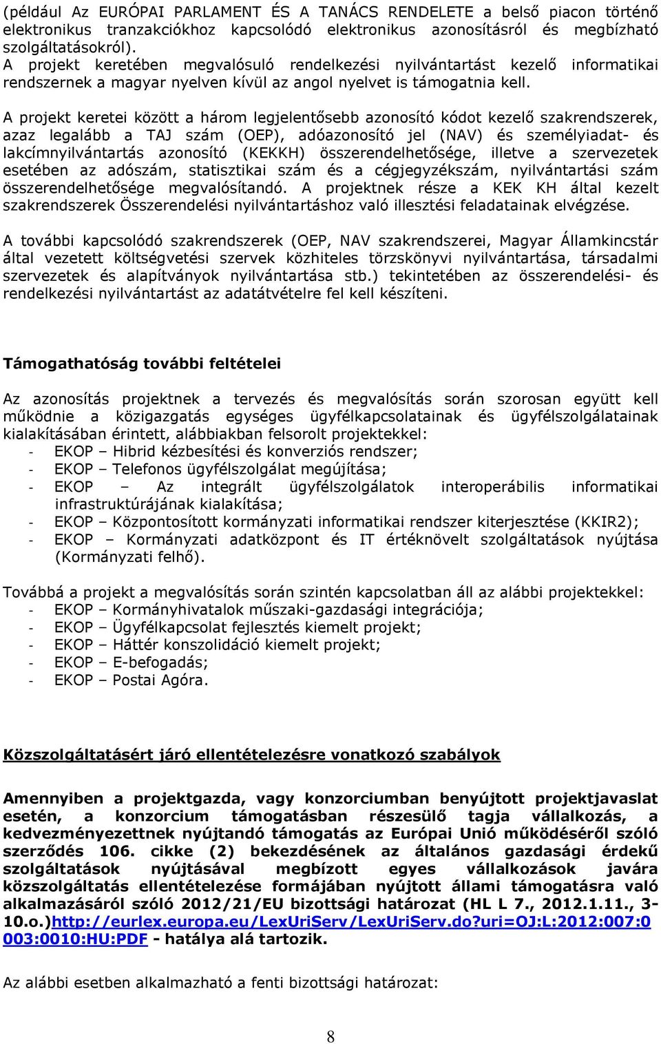 A projekt keretei között a három legjelentősebb azonosító kódot kezelő szakrendszerek, azaz legalább a TAJ szám (OEP), adóazonosító jel (NAV) és személyiadat- és lakcímnyilvántartás azonosító (KEKKH)