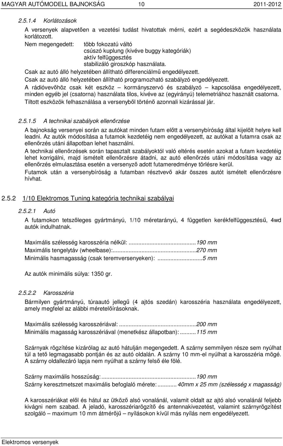 Csak az autó álló helyzetében állítható differenciálmű engedélyezett. Csak az autó álló helyzetében állítható programozható szabályzó engedélyezett.