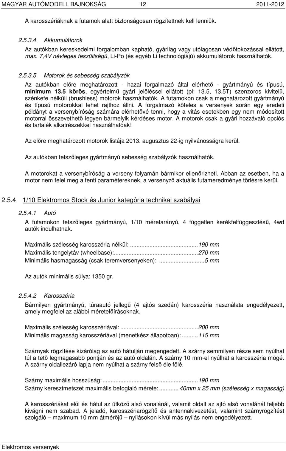 7,4V névleges feszültségű, Li-Po (és egyéb Li technológiájú) akkumulátorok használhatók. 2.5.3.