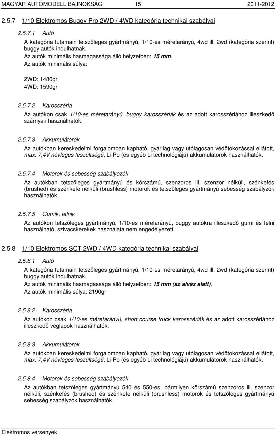 2 Karosszéria Az autókon csak 1/10-es méretarányú, buggy karosszériák és az adott karosszériához illeszkedő szárnyak használhatók. 2.5.7.