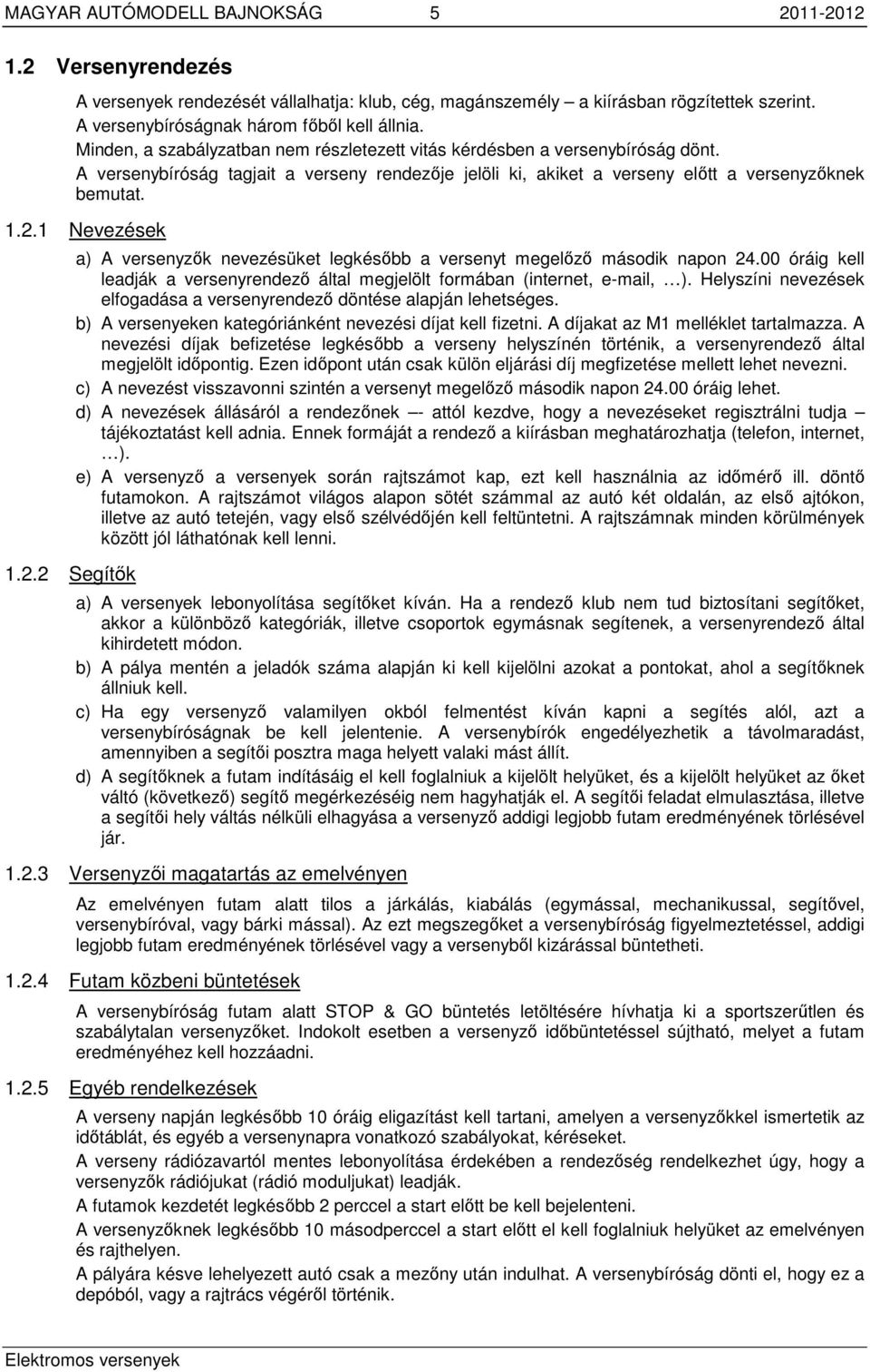 1 Nevezések 1.2.2 Segítők a) A versenyzők nevezésüket legkésőbb a versenyt megelőző második napon 24.00 óráig kell leadják a versenyrendező által megjelölt formában (internet, e-mail, ).