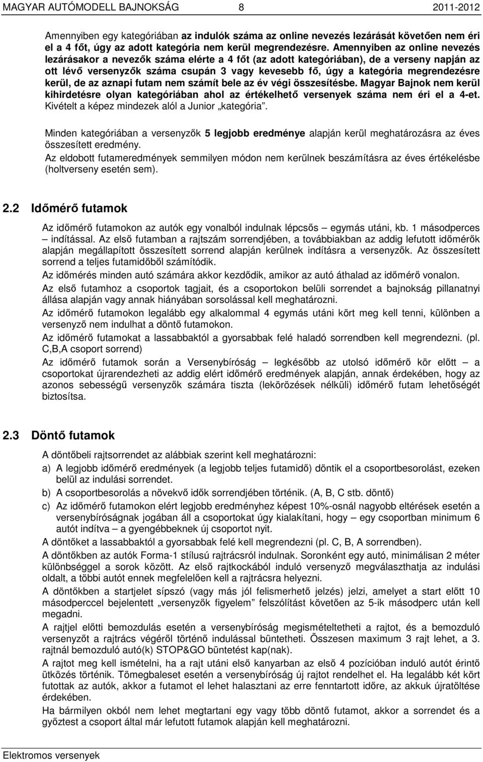 megrendezésre kerül, de az aznapi futam nem számít bele az év végi összesítésbe. Magyar Bajnok nem kerül kihirdetésre olyan kategóriában ahol az értékelhető versenyek száma nem éri el a 4-et.