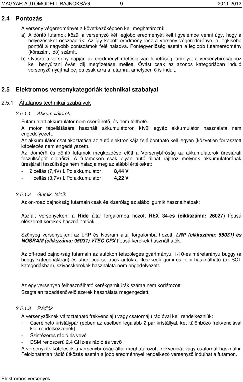 Az így kapott eredmény lesz a verseny végeredménye, a legkisebb ponttól a nagyobb pontszámok felé haladva. Pontegyenlőség esetén a legjobb futameredmény (körszám, idő) számít.