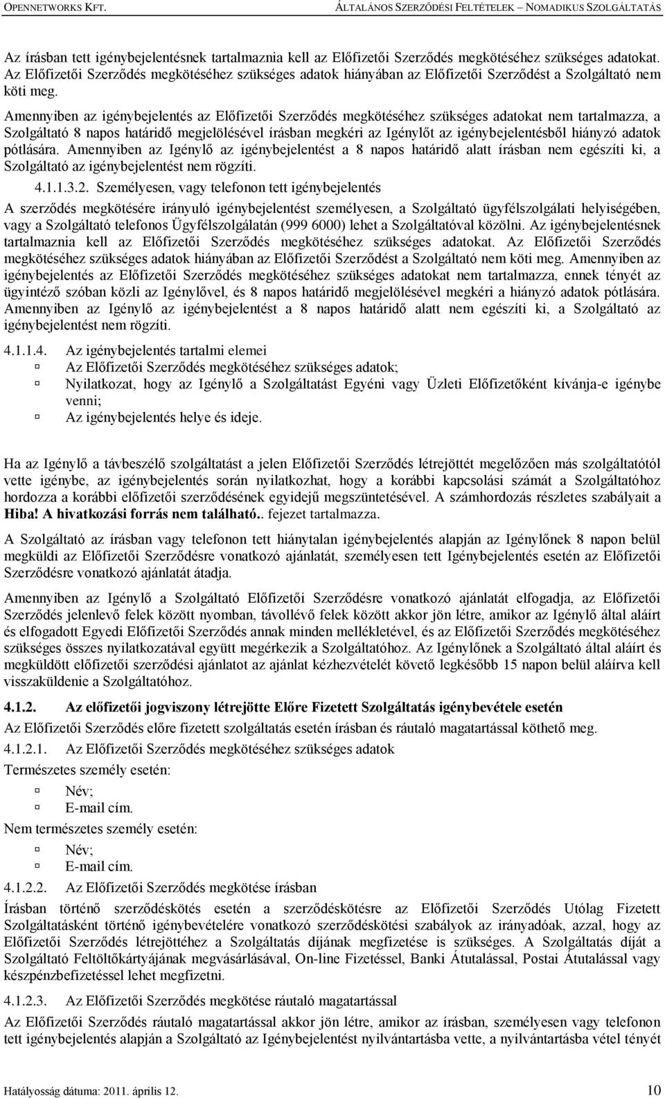 Amennyiben az igénybejelentés az Előfizetői Szerződés megkötéséhez szükséges adatokat nem tartalmazza, a Szolgáltató 8 napos határidő megjelölésével írásban megkéri az Igénylőt az igénybejelentésből