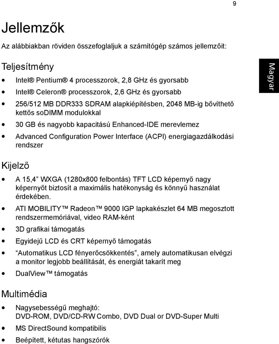 energiagazdálkodási rendszer Kijelző A 15,4 WXGA (1280x800 felbontás) TFT LCD képernyő nagy képernyőt biztosít a maximális hatékonyság és könnyű használat érdekében.