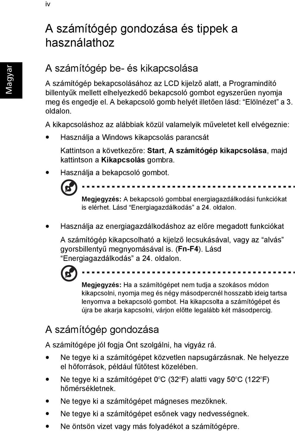A kikapcsoláshoz az alábbiak közül valamelyik műveletet kell elvégeznie: Használja a Windows kikapcsolás parancsát Kattintson a következőre: Start, A számítógép kikapcsolása, majd kattintson a