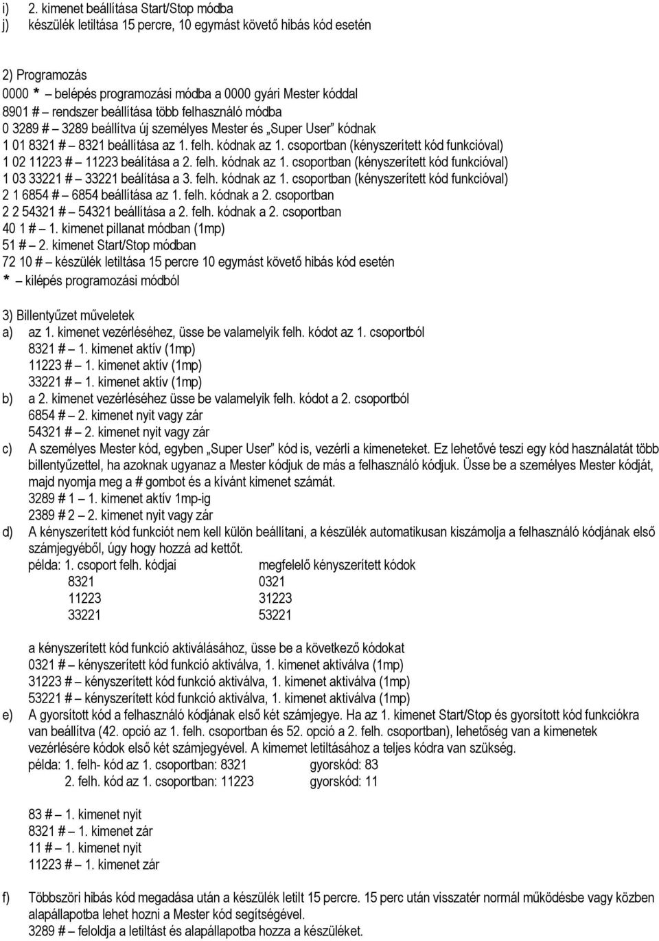 csoportban (kényszerített kód funkcióval) 1 02 11223 # 11223 beálítása a 2. felh. kódnak az 1. csoportban (kényszerített kód funkcióval) 1 03 33221 # 33221 beálítása a 3. felh. kódnak az 1. csoportban (kényszerített kód funkcióval) 2 1 6854 # 6854 beállítása az 1.