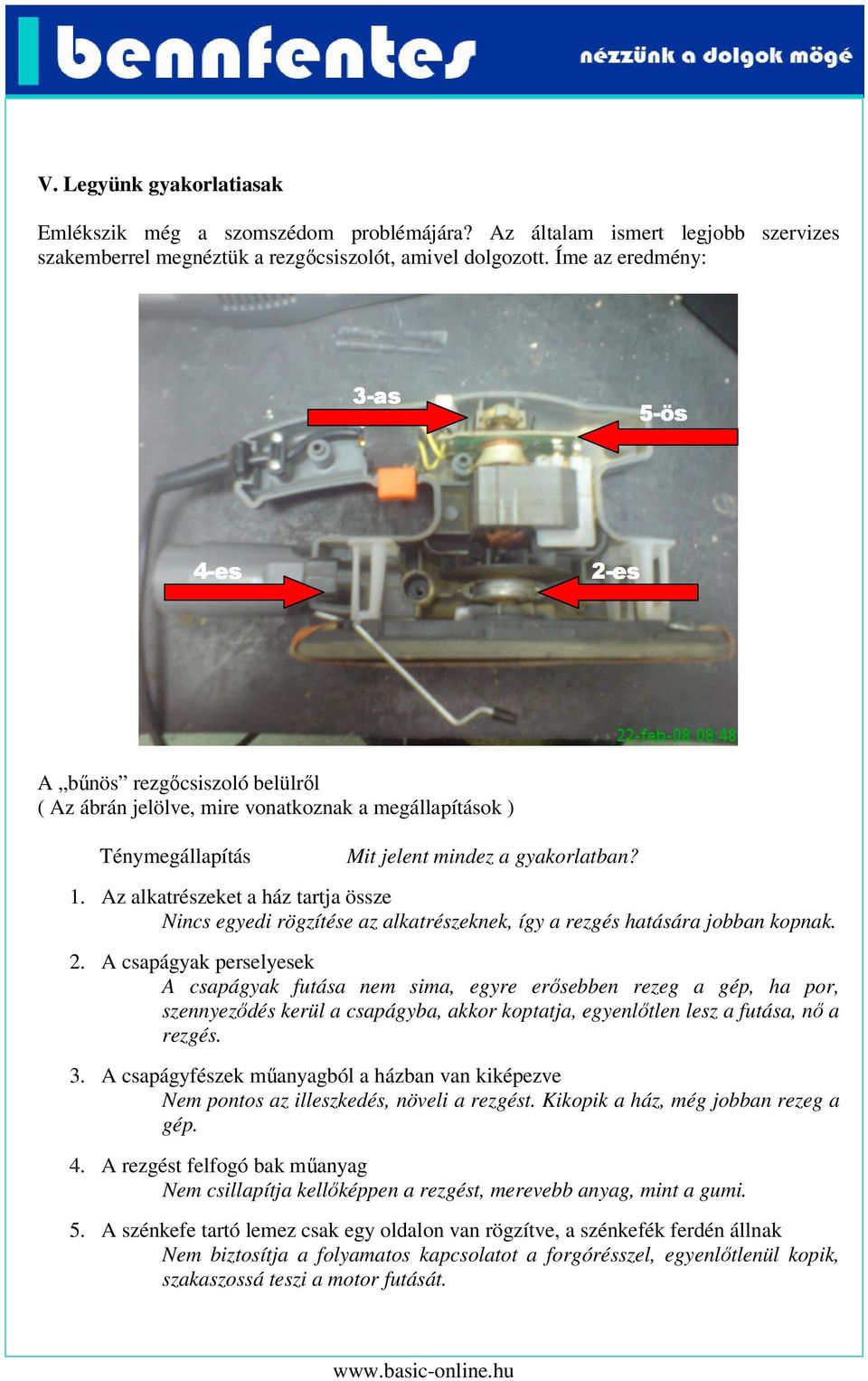 Az alkatrészeket a ház tartja össze Nincs egyedi rögzítése az alkatrészeknek, így a rezgés hatására jobban kopnak. 2.