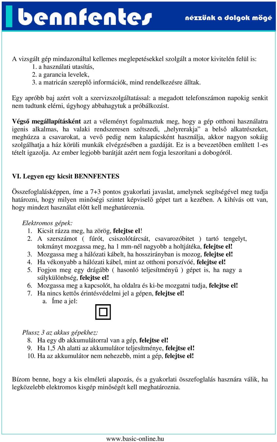 Egy apróbb baj azért volt a szervizszolgáltatással: a megadott telefonszámon napokig senkit nem tudtunk elérni, úgyhogy abbahagytuk a próbálkozást.