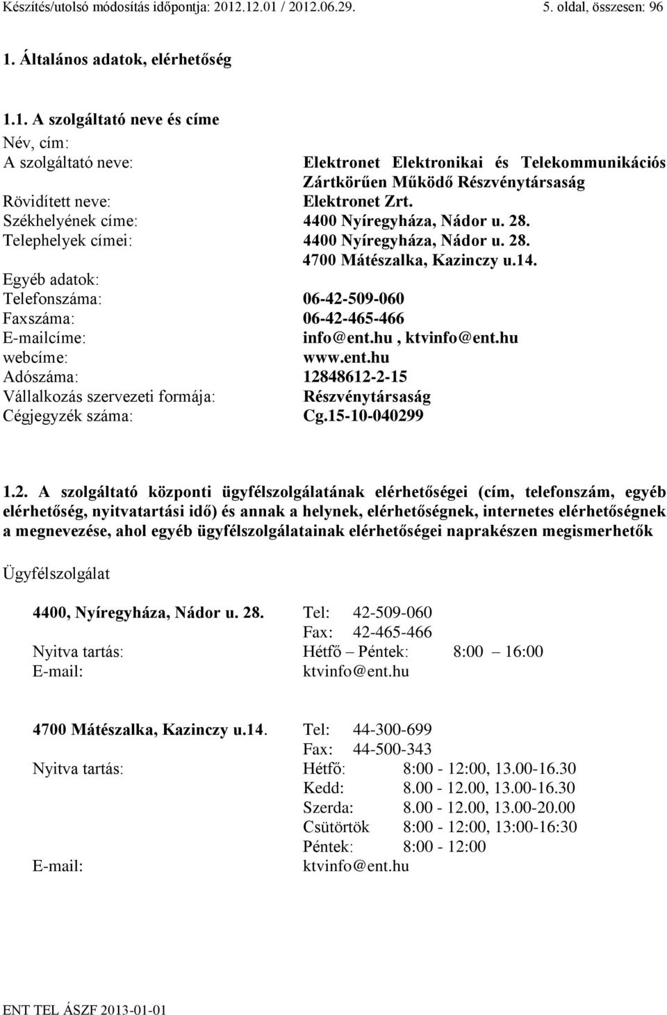 Egyéb adatok: Telefonszáma: 06-42-509-060 Faxszáma: 06-42-465-466 E-mailcíme: info@ent.hu, ktvinfo@ent.hu webcíme: www.ent.hu Adószáma: 12848612-2-15 Vállalkozás szervezeti formája: Részvénytársaság Cégjegyzék száma: Cg.