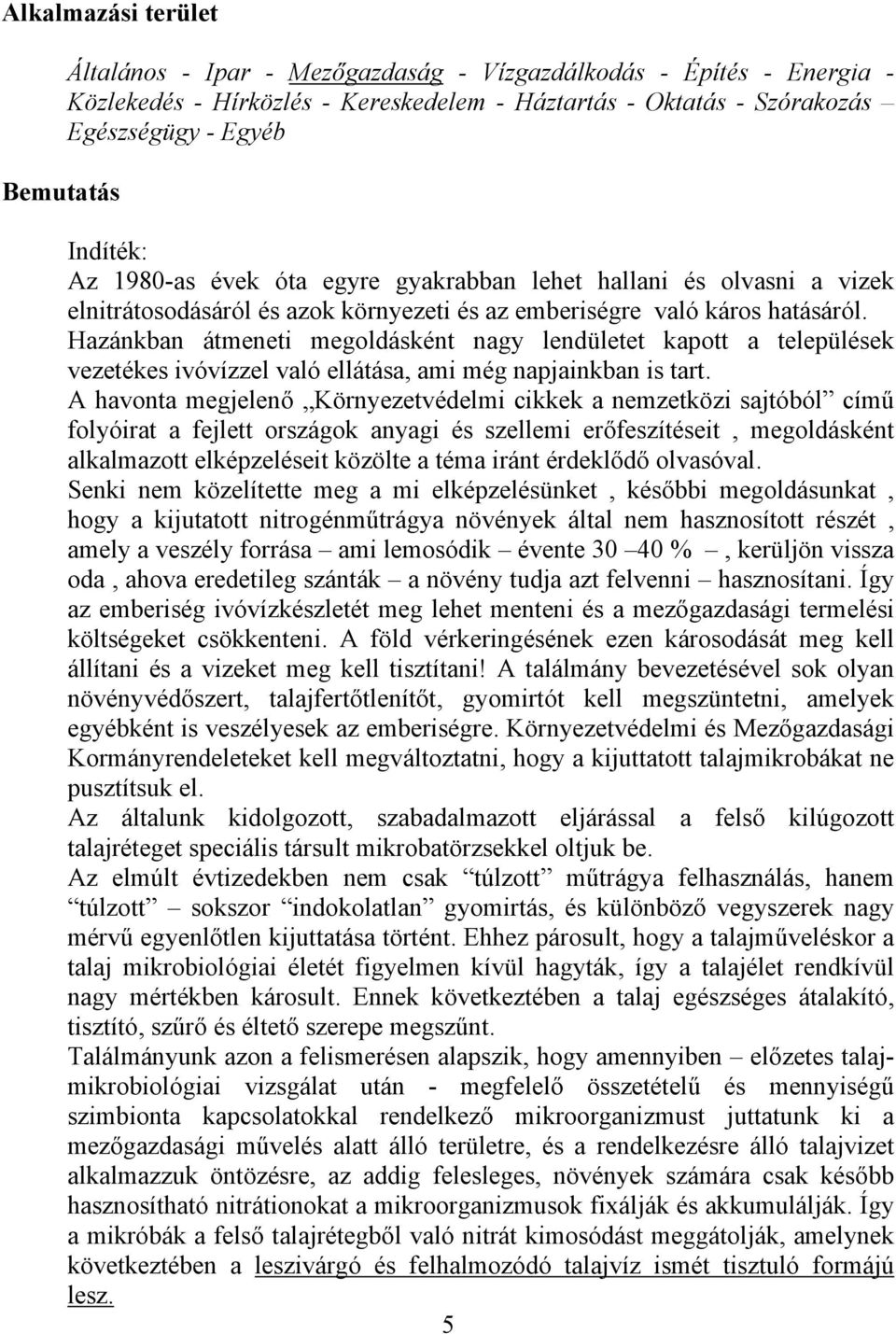 Hazánkban átmeneti megoldásként nagy lendületet kapott a települések vezetékes ivóvízzel való ellátása, ami még napjainkban is tart.