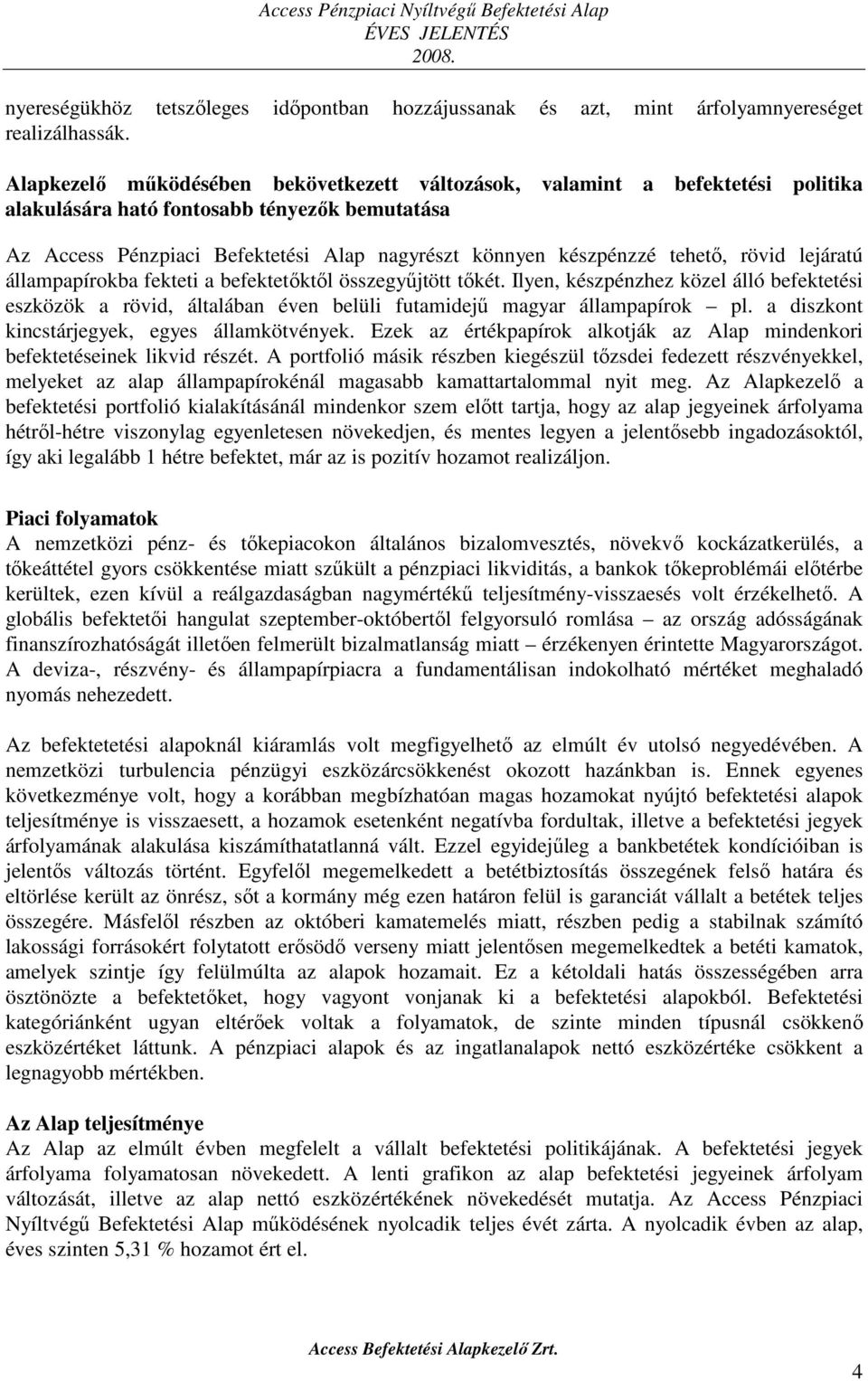 tehető, rövid lejáratú állampapírokba fekteti a befektetőktől összegyűjtött tőkét. Ilyen, készpénzhez közel álló befektetési eszközök a rövid, általában éven belüli futamidejű magyar állampapírok pl.