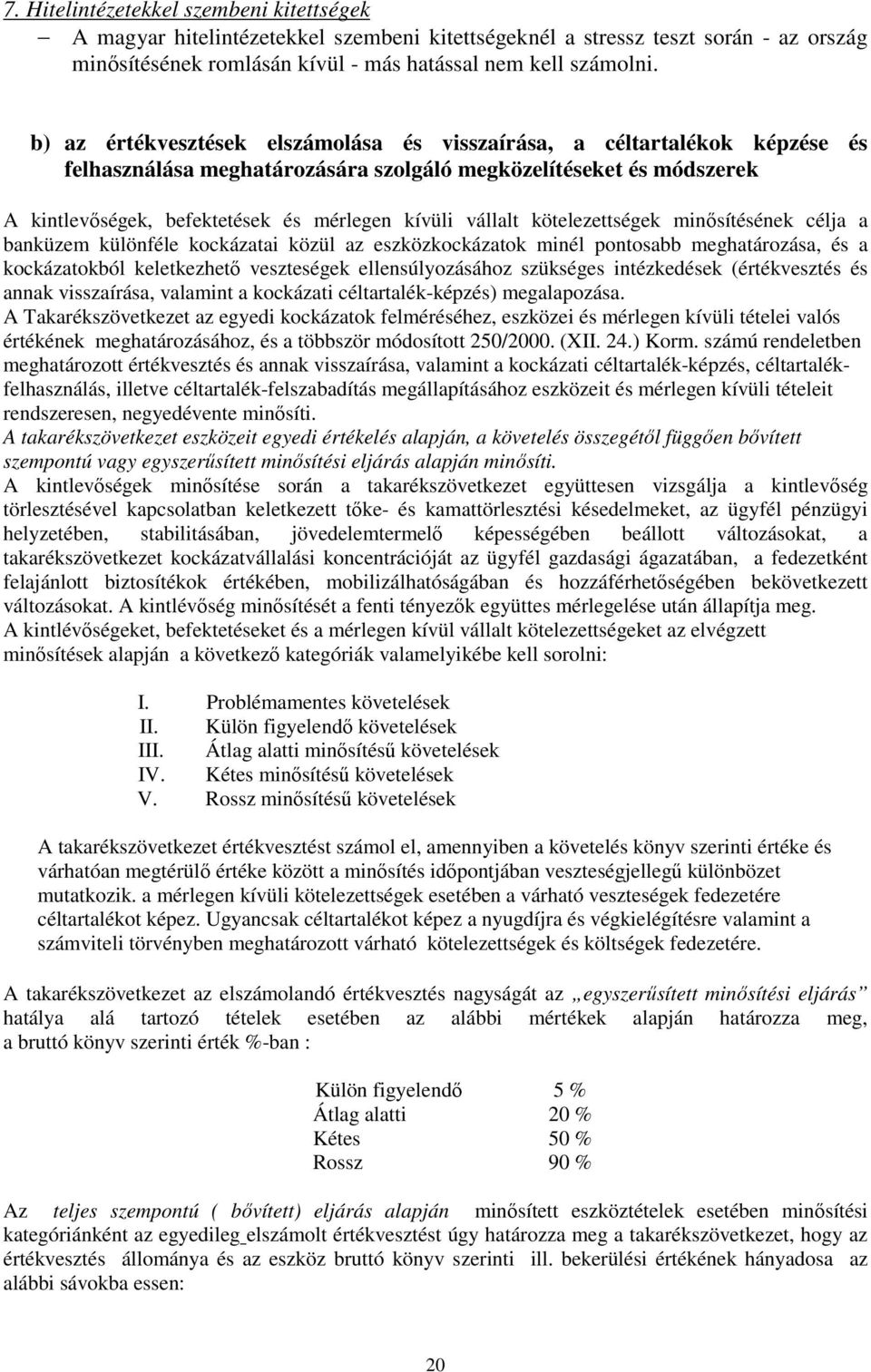 vállalt kötelezettségek minősítésének célja a banküzem különféle kockázatai közül az eszközkockázatok minél pontosabb meghatározása, és a kockázatokból keletkezhető veszteségek ellensúlyozásához