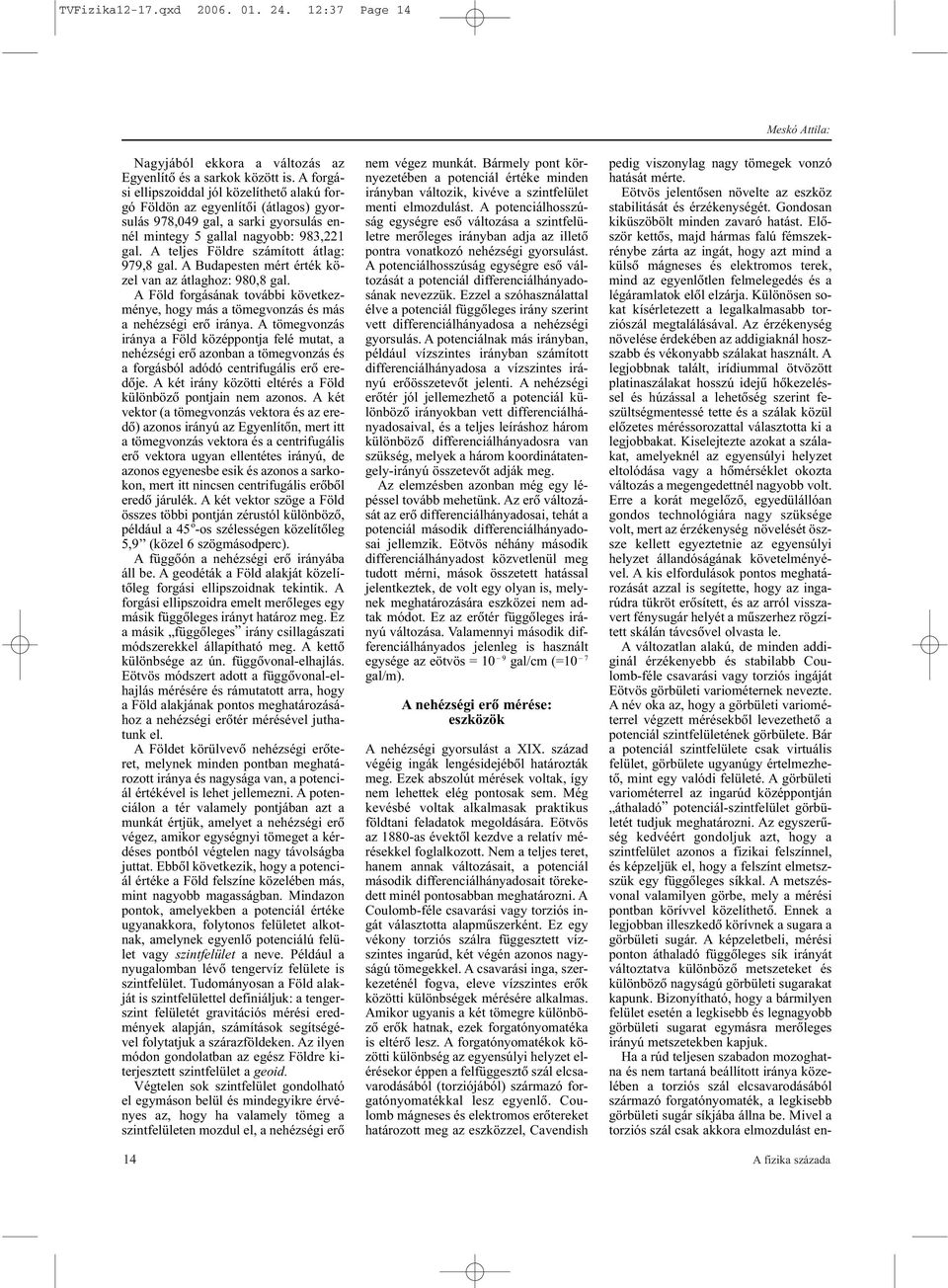 A teljes Földre számított átlag: 979,8 gal. A Budapesten mért érték közel van az átlaghoz: 980,8 gal. A Föld forgásának további következménye, hogy más a tömegvonzás és más a nehézségi erõ iránya.