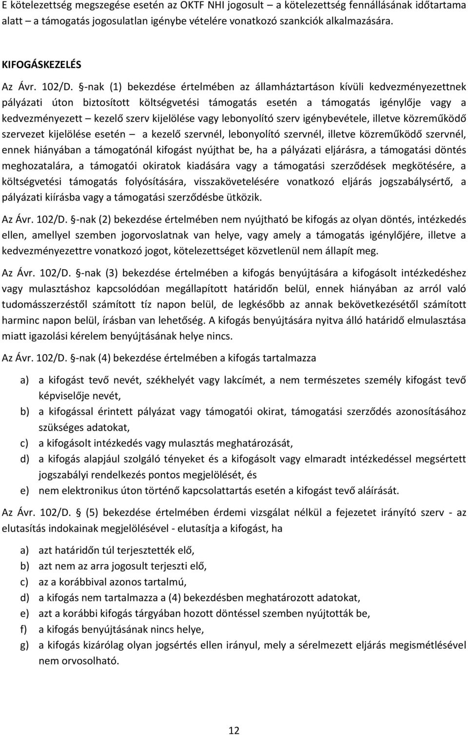 -nak (1) bekezdése értelmében az államháztartáson kívüli kedvezményezettnek pályázati úton biztosított költségvetési támogatás esetén a támogatás igénylője vagy a kedvezményezett kezelő szerv