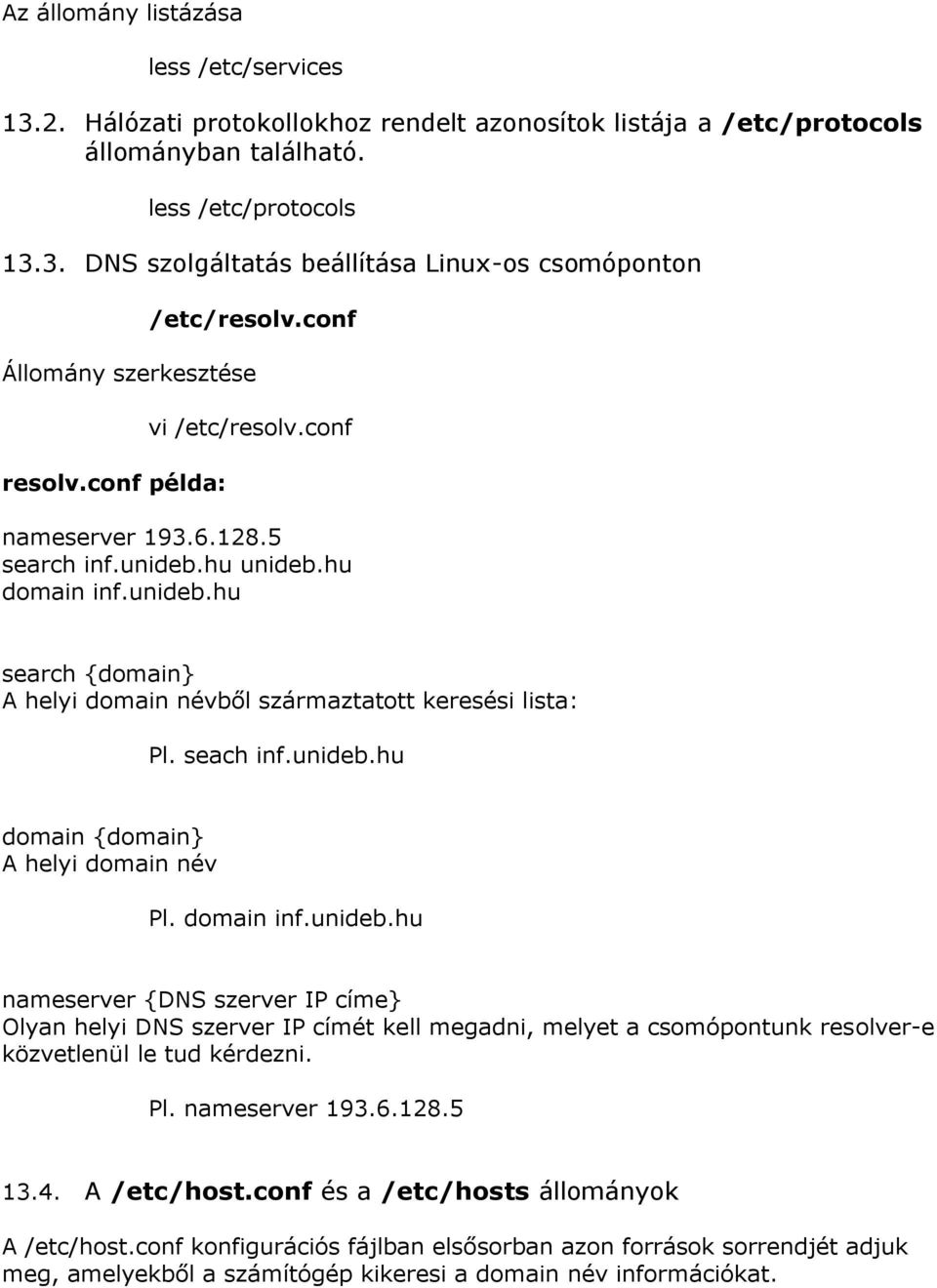 seach inf.unideb.hu domain {domain} A helyi domain név Pl. domain inf.unideb.hu nameserver {DNS szerver IP címe} Olyan helyi DNS szerver IP címét kell megadni, melyet a csomópontunk resolver-e közvetlenül le tud kérdezni.