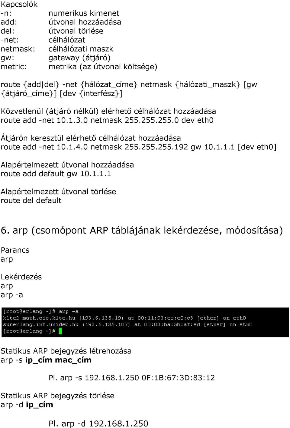 255.255.0 dev eth0 Átjárón keresztül elérhető célhálózat hozzáadása route add -net 10.1.4.0 netmask 255.255.255.192 gw 10.1.1.1 [dev eth0] Alapértelmezett útvonal hozzáadása route add default gw 10.1.1.1 Alapértelmezett útvonal törlése route del default 6.