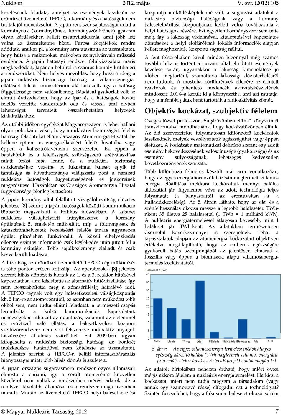 Furcsa közjátékok rendre adódtak, amikor pl. a kormány arra utasította az üzemeltetőt, hogy hűtse a reaktorokat, miközben ez nyilvánvaló műszaki evidencia.