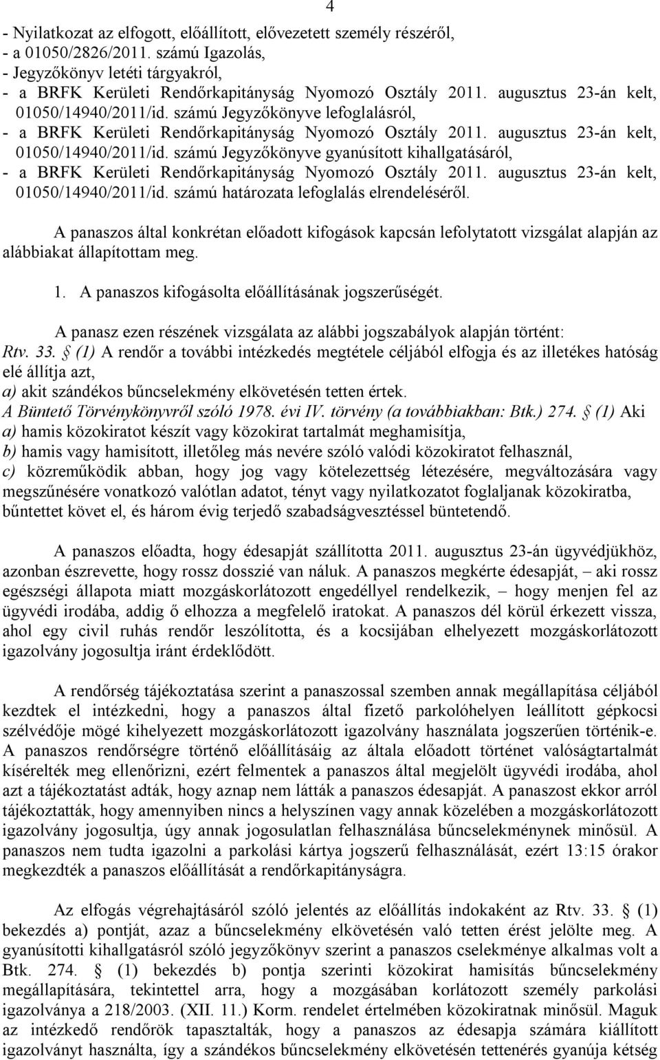 számú Jegyzőkönyve gyanúsított kihallgatásáról, - a BRFK Kerületi Rendőrkapitányság Nyomozó Osztály 2011. augusztus 23-án kelt, 01050/14940/2011/id. számú határozata lefoglalás elrendeléséről.