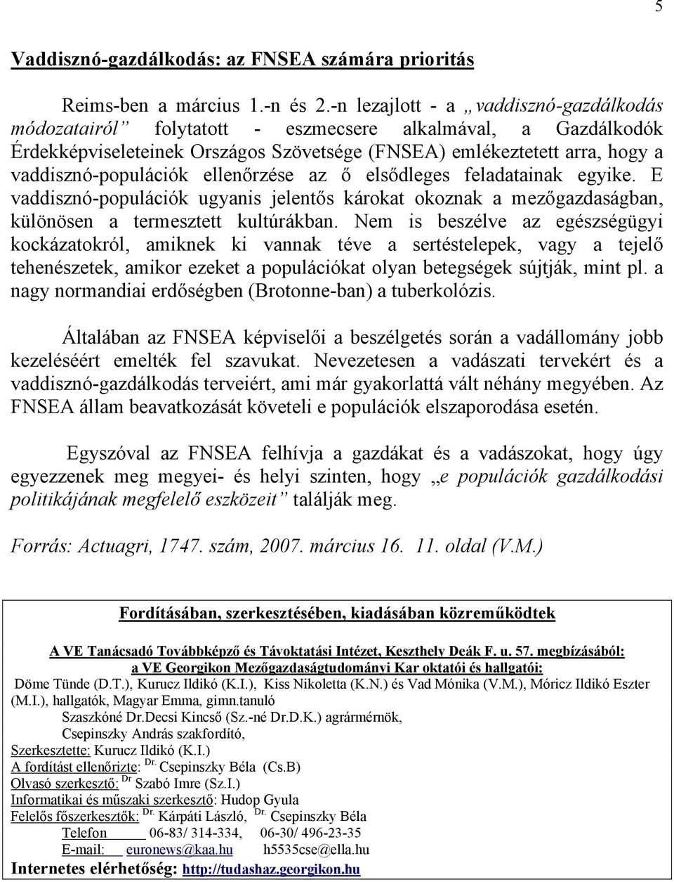 ellenőrzése az ő elsődleges feladatainak egyike. E vaddisznó-populációk ugyanis jelentős károkat okoznak a mezőgazdaságban, különösen a termesztett kultúrákban.