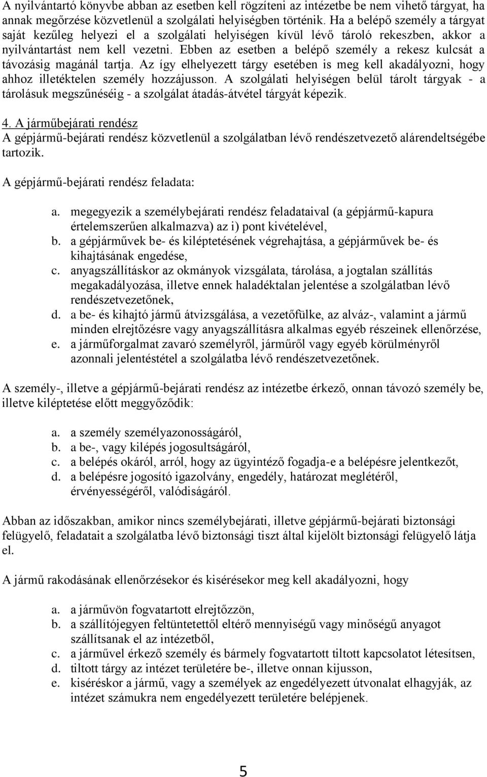 Ebben az esetben a belépő személy a rekesz kulcsát a távozásig magánál tartja. Az így elhelyezett tárgy esetében is meg kell akadályozni, hogy ahhoz illetéktelen személy hozzájusson.