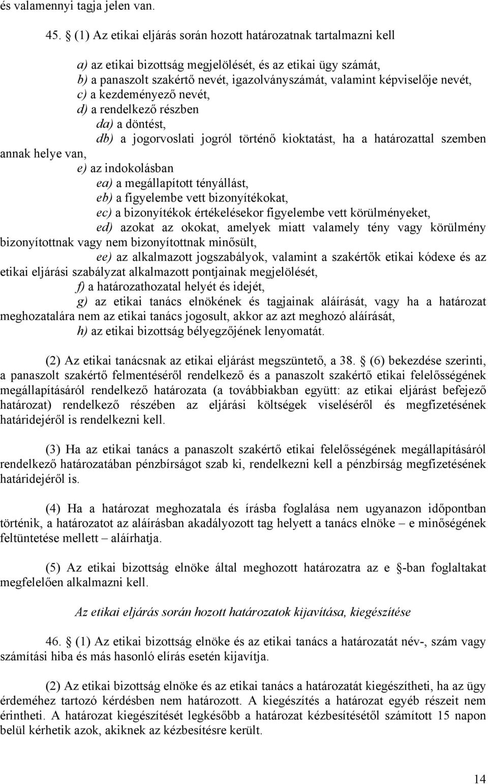 nevét, c) a kezdeményező nevét, d) a rendelkező részben da) a döntést, db) a jogorvoslati jogról történő kioktatást, ha a határozattal szemben annak helye van, e) az indokolásban ea) a megállapított